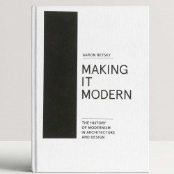 Making it Modern: The History of Modernism in Architecture and Design