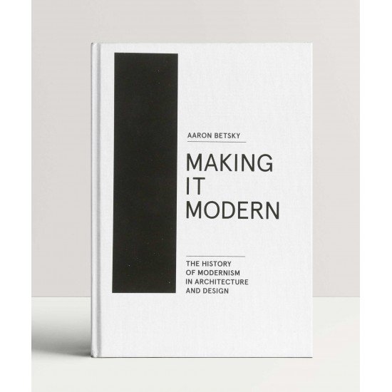 Making it Modern: The History of Modernism in Architecture and Design