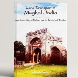 Land Transport in Mughal India: Agra-Lahore Mughal Highway and Its Architecture