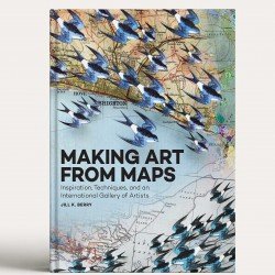Making Art From Maps: Inspiration, Techniques, and an International Gallery of Artists